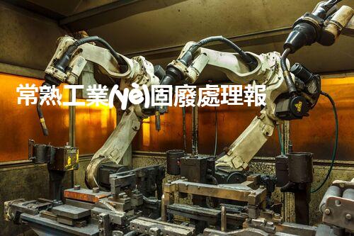 常熟工業(yè)固廢處理報(bào)價(jià)，究竟是多少你知道嗎？